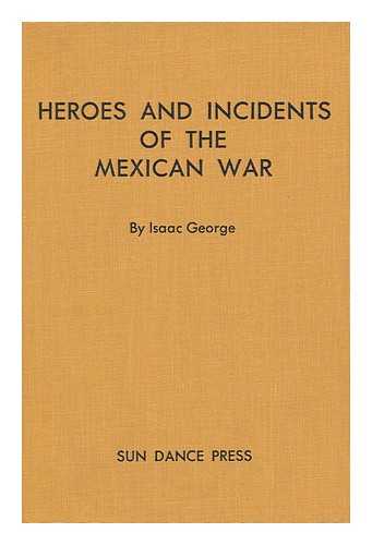 Geroge, Isaac - Heroes and Incidents of the Mexican War : Containing Doniphan's Expedition ; the Cause of the War with Mexico ; a Description of the People and Customs At That Time ; a Sketch of the Life of Doniphan ; Together with Sketches and Portraits of the Heroes...