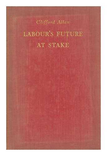 ALLEN, CLIFFORD (1889-1939) - Labour's Future At Stake