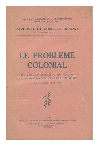 [TROISIEME CONGRES DE L'INTERNATIONALE OUVRIERE SOCIALISTE] - Le Probleme Coloniale; Materiaux Presentes Au Troisieme Congres De L'Internationale Ouvriere Socialiste, a Bruxelles, Aout 1928