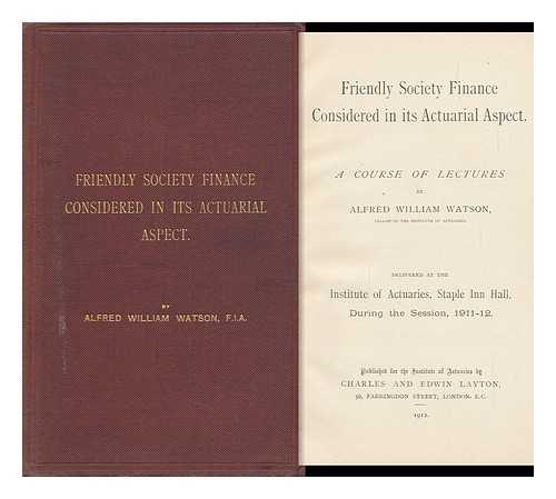 WATSON, ALFRED WILLIAM, SIR (1870-1936) - Friendly Society Finance Considered in its Actuarial Aspect / a Course of Lectures by Alfred William Watson ... Delivered At the Institute of Actuaries... 1911-12