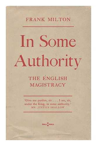 MILTON, FRANK (1906-) - In Some Authority : the English Magistracy