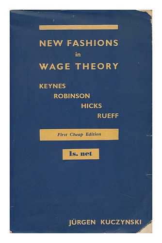 KUCZYNSKI, JURGEN - New Fashions in Wage Theory: Keynes--Robinson--Hicks--Rueff, by Jurgen Kuczynski
