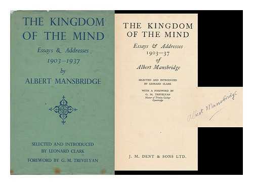 MANSBRIDGE, ALBERT (1876-1952). CLARK, LEONARD - The Kingdom of the Mind : Essays & Addresses, 1903-37, of Albert Mansbridge / Selected and Introduced by Leonard Clark, with a Foreword by G. M. Trevelyan