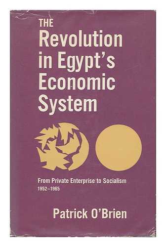 O'BRIEN, PATRICK KARL - The Revolution in Egypt's Economic System: from Private Enterprise to Socialism, 1952-1965 [By] Patrick O'Brien