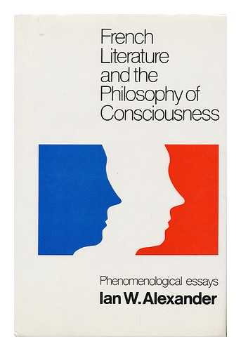 ALEXANDER, IAN W. (IAN WELSH). A. J. L. BUSST - French Literature and the Philosophy of Consciousness : Phenomenological Essays / Ian W. Alexander ; Edited by A. J. L. Busst ; with an Introduction by Georges Poulet