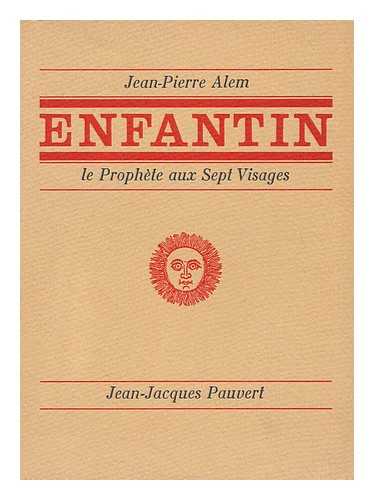 CALLOT, JEAN PIERRE [PSEUD: JEAN PIERRE ALEM] - Enfantin, Le Prophete Aux Sept Visages / Jean-Pierre Alem [I. E. J. P. Callot]