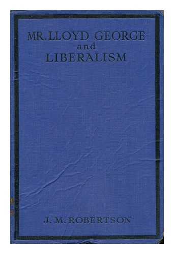 ROBERTSON, JOHN MACKINNON (1856-1933) - Mr. Lloyd George and Liberalism