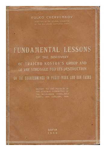 CHERVENKOV, VULKO (1900-1980). BULGARSKA KOMUNISTICHESKA PARTIYA - Fundamental Lessons of the Discovery of Traïcho Kostov's Group and of the Struggle for its Destruction on the Shortcomings in Party Work and Our Tasks : Report to the Plenum of the Central Committee of the Bulgarian Communist Party, 16th January 1950