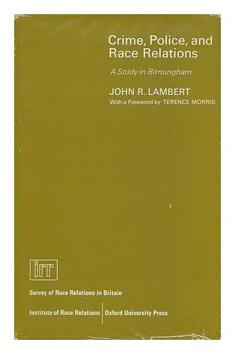 LAMBERT, JOHN R. - Crime, Police, and Race Relations : a Study in Birmingham, by John R. Lambert; with the Assistance of Robert F. Jenkinson, and a Foreword by Terence Morris