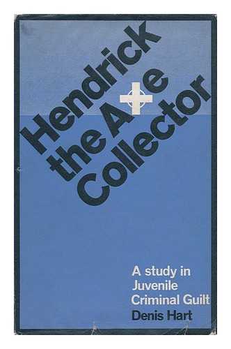 HART, DENIS - Hendrick, the Axe Collector : a Study in Juvenile Criminal Guilt