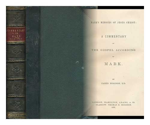 MORISON, JAMES (1816-1893) - Mark's Memoirs of Jesus Christ: a Commentary on the Gospel According to Mark. by James Morison. [With the Text. ]