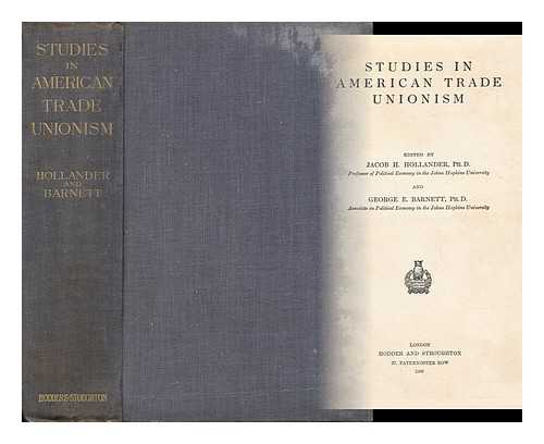 HOLLANDER, JACOB HARRY (1871-1940) ED. - Studies in American Trade Unionism / Edited by Jacob H. Hollander and George E. Barnett