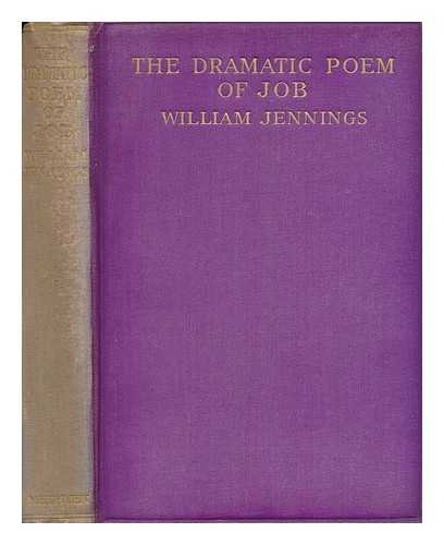 JENNINGS, WILLIAM (1847-1927) - The Dramatic Poem of Job : a Close Metrical Translation, with Critical and Explanatory Notes - [ Bible. O. T. Job. English. 1912 ]