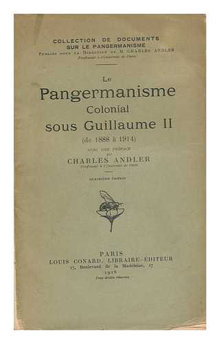 ANDLER, CHARLES (1866-1933) - Le Pangermanisme Colonial Sous Guillaume II De 1888 a 1914 / Avec Une Preface De Charles Andler