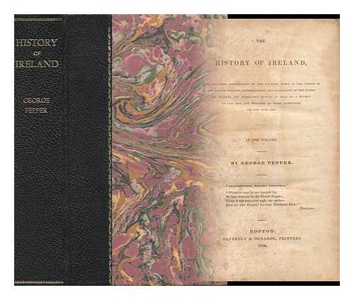 PEPPER, GEORGE - The History of Ireland. from the First Colonization of the Country, Down to the Period of the English Invasion....complete in a One Volume