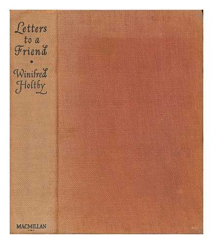 HOLTBY, WINIFRED (1898-1935). HOLTBY, ALICE (EDITOR). MCWILLIAM, JEAN (EDITOR) - Letters to a Friend, Edited by Alice Holtby [And] Jean McWilliam