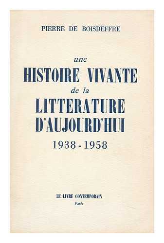 BOISDEFFRE, PIERRE DE - Une Histoire Vivante De La Litterature D'Aujourd'hui, 1938-1958