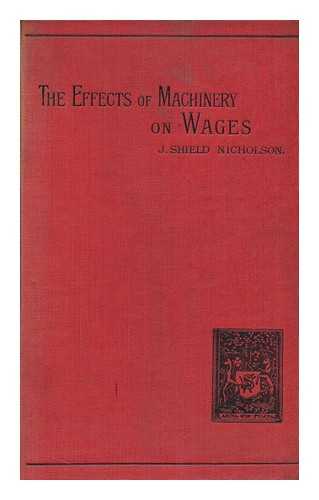 NICHOLSON, J. SHIELD (JOSEPH SHIELD)  (1850-1927) - The Effects of Machinery on Wages / Joseph Sheild Nicholson