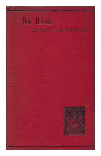 GRONLUND, LAURENCE (1846-1899) - Our destiny : the influence of Socialism on morals and religion : an essay in ethics