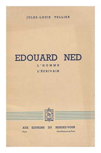 TELLIER, JULES LOUIS - Edouard Ned: L'Homme, L'Ecrivain