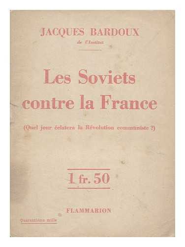 BARDOUX, JACQUES (1874-1959) - Les Soviets Contre La France (Quel Jour Eclatera La Revolution Communiste? )