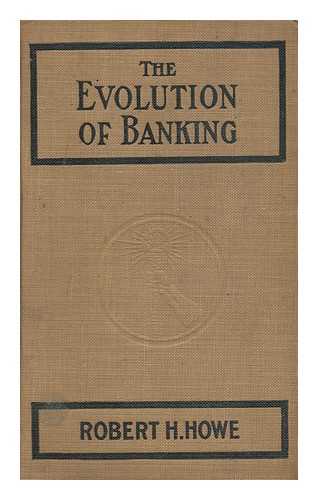 HOWE, ROBERT HARRISON - The Evolution of Banking : a Study of the Development of the Credit System