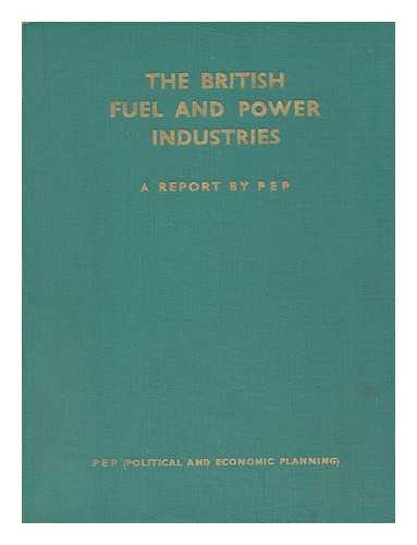 POLITICAL AND ECONOMIC PLANNING - The British Fuel and Power Industries / a Report by P. E. P.