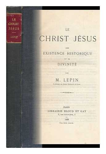 LEPIN, MARIUS - Le Christ Jesus : Son Existence Historique Et Sa Divinite / Par M. Lepin