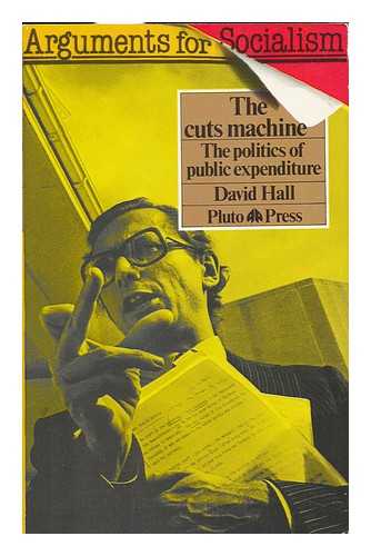 HALL, DAVID - The Cuts Machine : the Politics of Public Expenditure / David Hall