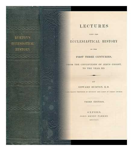 BURTON, EDWARD (1794-1836) - Lectures Upon the Ecclesiastical History of the First Three Centuries : from the Crucifixion of Jesus Christ to the Year 313