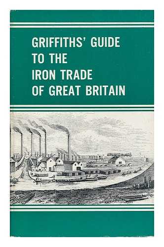 GRIFFITHS, SAMUEL (?-1881) - Griffith's Guide to the Iron Trade of Great Britain with introduction by W. K. V. Gale