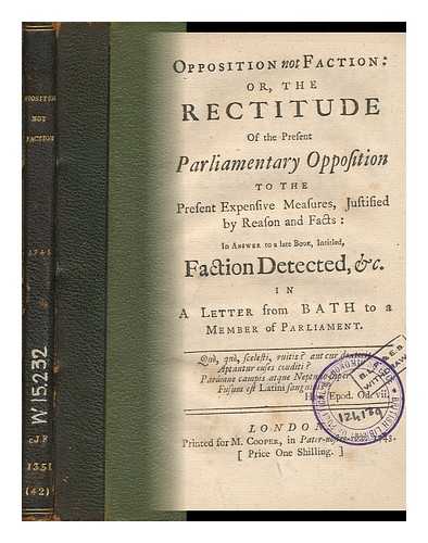 ANONYMOUS - Opposition Not Faction, Or, the Rectitude of the Present Parliamentary Opposition to the Present Expensive Measure : in Answer to a Late Book, Intitled, Faction Detected, Etc. in a Letter from Bath to a Member of Parliament