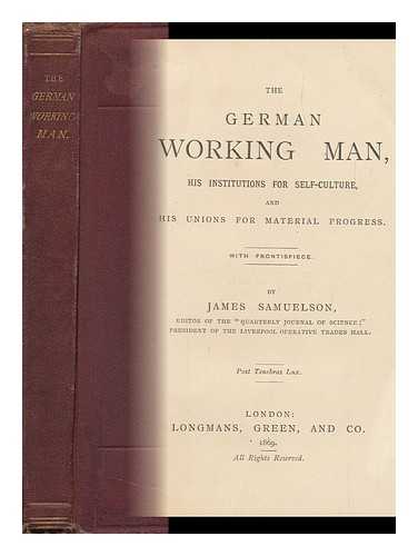 SAMUELSON, JAMES - The German Working Man : His Institutions for Self-Culture and His Unions for Material Progress