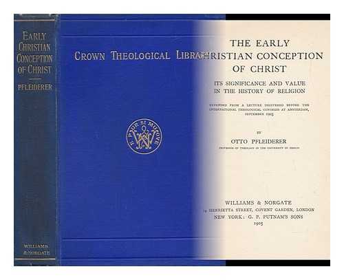 PFLEIDERER, OTTO (1839-1908) - The Early Christian Conception of Christ : its Significance and Value in the History of Religion / Expanded from a Lecture Delivered before the International Theological Congress At Amsterdam, September 1903 ; by Otto Pfleiderer