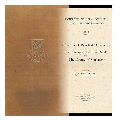 SOMERSET COUNTY COUNCIL COUNTY RECORDS COMMITTEE. J. E. KING (ED. ) - Book 1, 1938 : Inventory of Parochial Documents in the Diocese of Bath and Wells and the County of Somerset / Edited by J. E. King