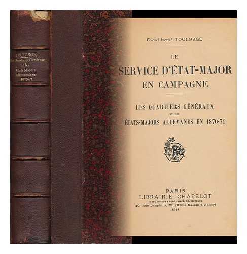 TOULORGE, COLONEL - Le Service D'Etat-Major En Campagne : Les Quartiers Generaux Et Les Etats-Majors Allemands En 1870-71 / Colonel Brevete Toulorge