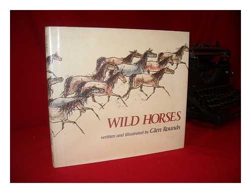 ROUNDS, GLEN - Wild Horses / Written and Illustrated by Glen Rounds