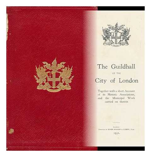 CORPORATION OF THE CITY OF LONDON - The Guildhall of the City of London Together with a Short Account of its Historic Associations, and the Municipal Work Carried on Therein