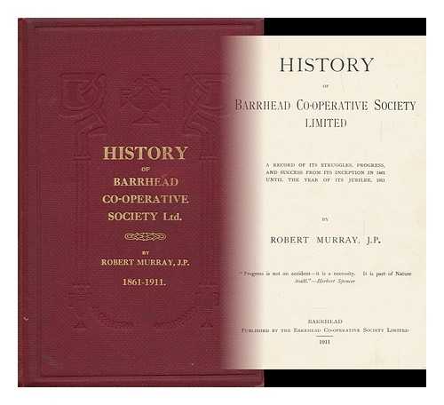 BARRHEAD CO-OPERATIVE SOCIETY LIMITED. MURRAY, ROBERT - History of Barrhead Co-Operative Society Limited. a Record of its Struggles, Progress, and Success from its Inception in 1861 Until the Year of its Jubilee, 1911