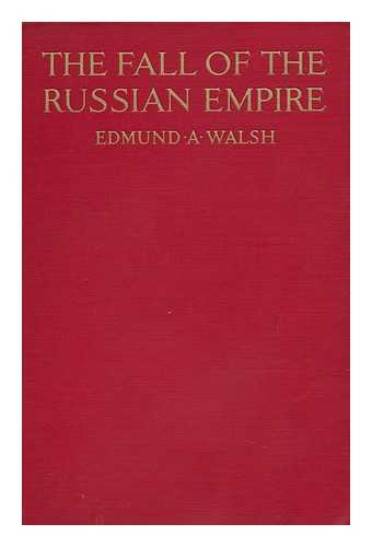 WALSH, EDMUND A. (EDMUND ALOYSIUS)  (1885-1956) - The Fall of the Russian Empire; the Story of the Last of the Romanovs and the Coming of the Bolsheviki, by Edmund A. Walsh