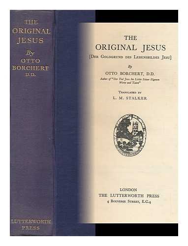 BORCHERT, OTTO - The Original Jesus [Der Goldgrund Des Lebensbildes Jesu] by Otto Borchert ... Translated by L. M. Stalker