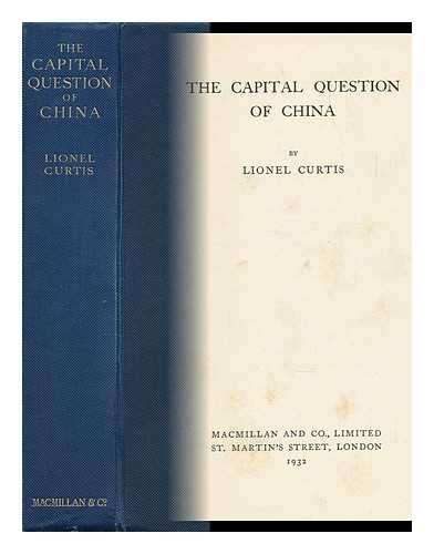 CURTIS, L. G. (LIONEL GEORGE)  (1872-1955) - The Capital Question of China