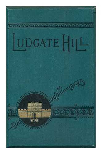 TRELOAR, WILLIAM PURDIE, SIR (1843-1923) - Ludgate Hill : Past and Present : a Narrative Concerning the People, Places, Legends, and Changes of the Great London Highway / [W. P. Treloar]