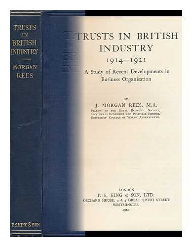 REES, JOHN MORGAN - Trusts in British Industry, 1914-1921 : a Study of Recent Developments in Business Organization