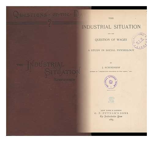 SCHOENHOF, J (JACOB)  (1839-1903) - The Industrial Situation and the Question of Wages : a Study in Social Physiology