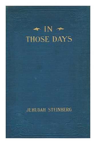 STEINBERG, JUDAH (1863-1908) - In Those Days; the Story of an Old Man, by Jehudah Steinberg; Tr. from the Hebrew by George Jeshurun