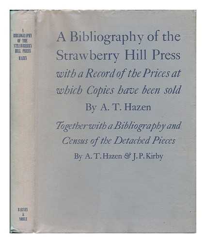 HAZEN, ALLEN T. (ALLEN TRACY) (1904-) - A Bibliography of the Strawberry Hill Press; with a Record of the Prices At Which Copies Have Been Sold, Including a New Supplement, by A. T. Hazen; Together with a Bibliography and Census of the Detached Pieces, by A. T. Hazen and J. P. Kirby