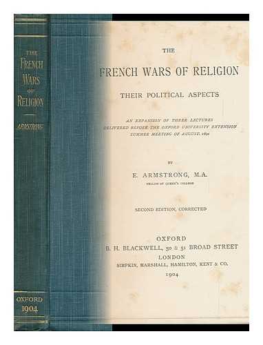 ARMSTRONG, EDWARD (1846-1928) - The French Wars of Religion : Their Political Aspects; an Expansion of Three Lectures Delivered before the Oxford University Extension Summer Meeting of August, 1892