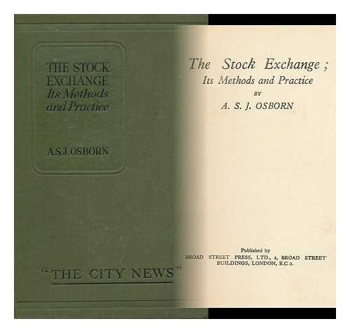OSBORN, A. S. J. - The Stock Exchange : its Methods and Practice