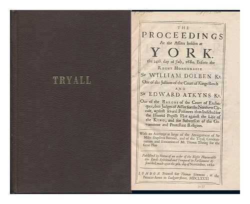 EARLY TRIALS. THE YORK ASSIZES - The Proceedings At the Assizes Holden At York (July, 24th, 1680) before the Rt. Hon. Sir William Dolben and Sir Edward Atkyns...against Several Prisoners Then Indicted for the Horrid Popish Plot Against the Life of the King.  With an Account At Large of the Arraignment of Sir Miles Stapleton Baronet, and of the Tryal, Condemnation and Execution of Mr. Thomas Thwing and Mary Pressicks for the Same Plot.